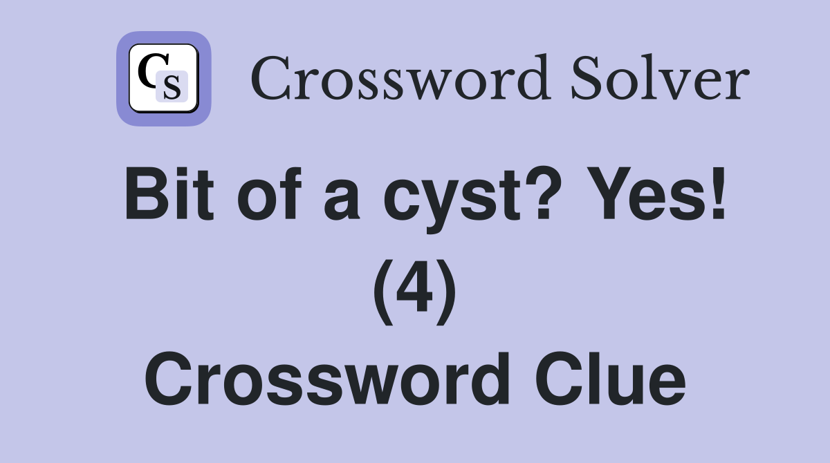 Bit of a cyst? Yes! (4) Crossword Clue