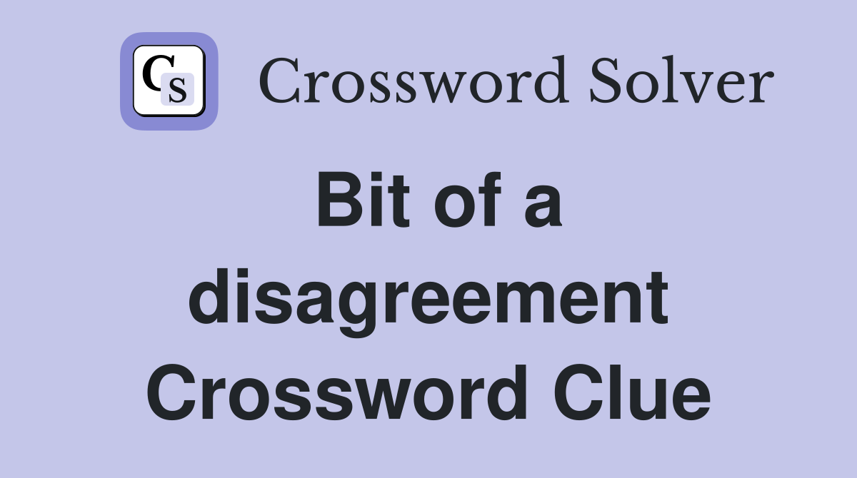 Bit of a disagreement Crossword Clue
