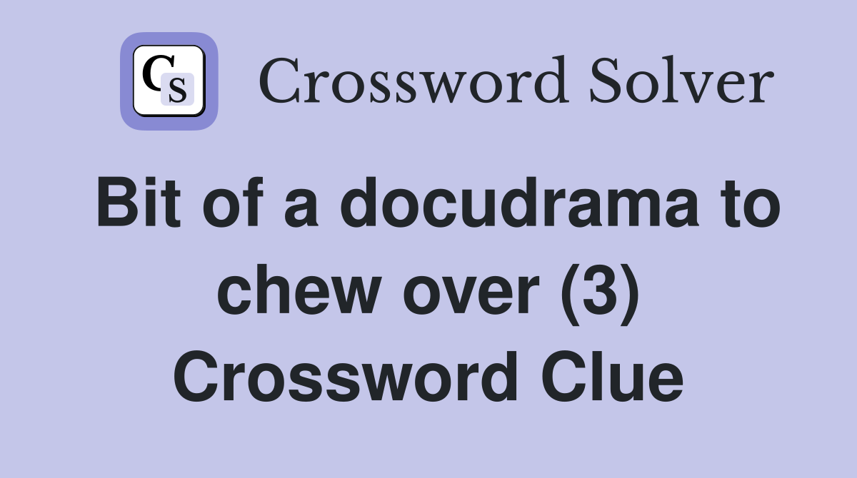 Bit of a docudrama to chew over (3) Crossword Clue