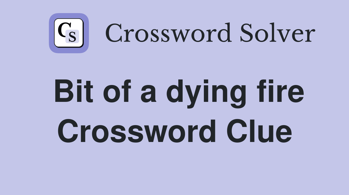 Bit of a dying fire Crossword Clue