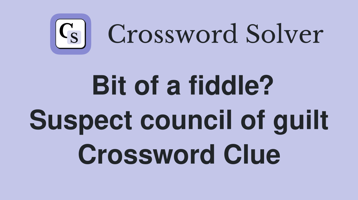 Bit of a fiddle? Suspect council of guilt Crossword Clue