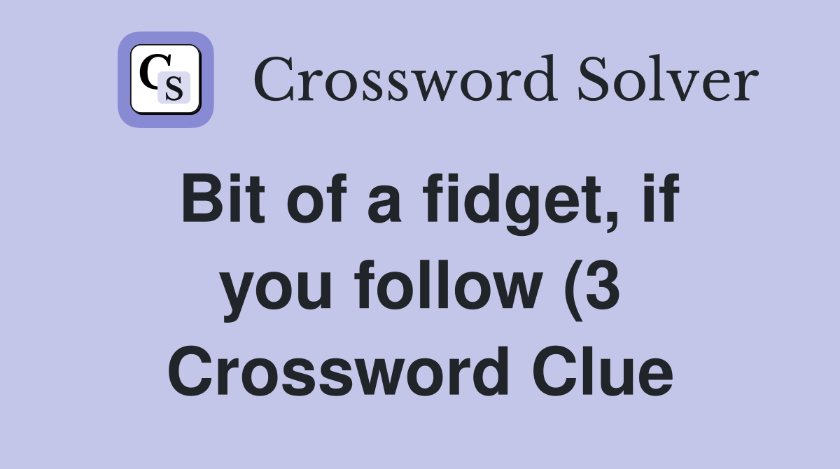 Bit of a fidget if you follow (3) Crossword Clue Answers Crossword Bit of a fidget if you follow (3) Crossword Clue Answers Crossword