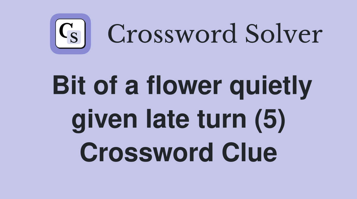 Bit of a flower quietly given late turn (5) Crossword Clue