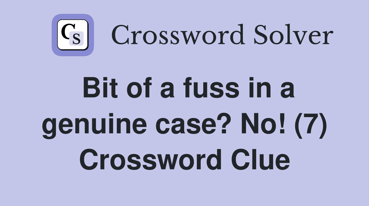 Bit of a fuss in a genuine case? No! (7) Crossword Clue
