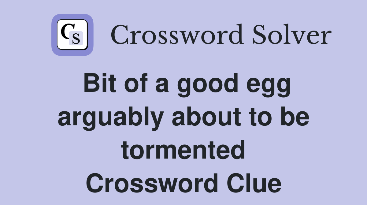 Bit of a good egg arguably about to be tormented Crossword Clue