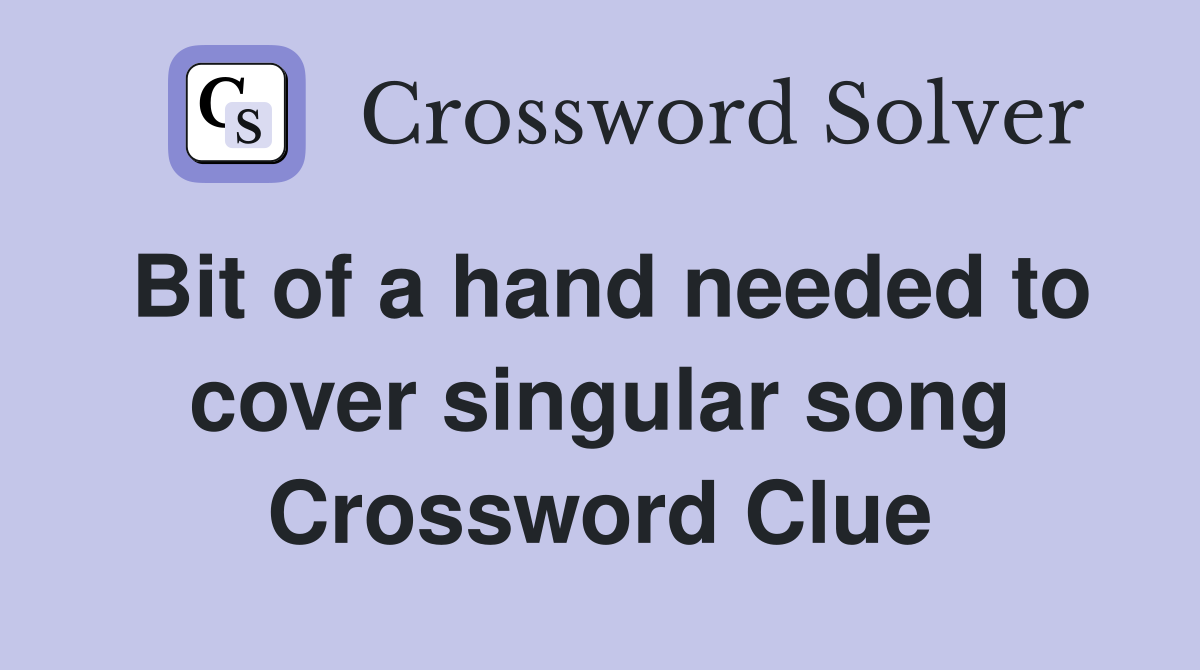 Bit of a hand needed to cover singular song Crossword Clue
