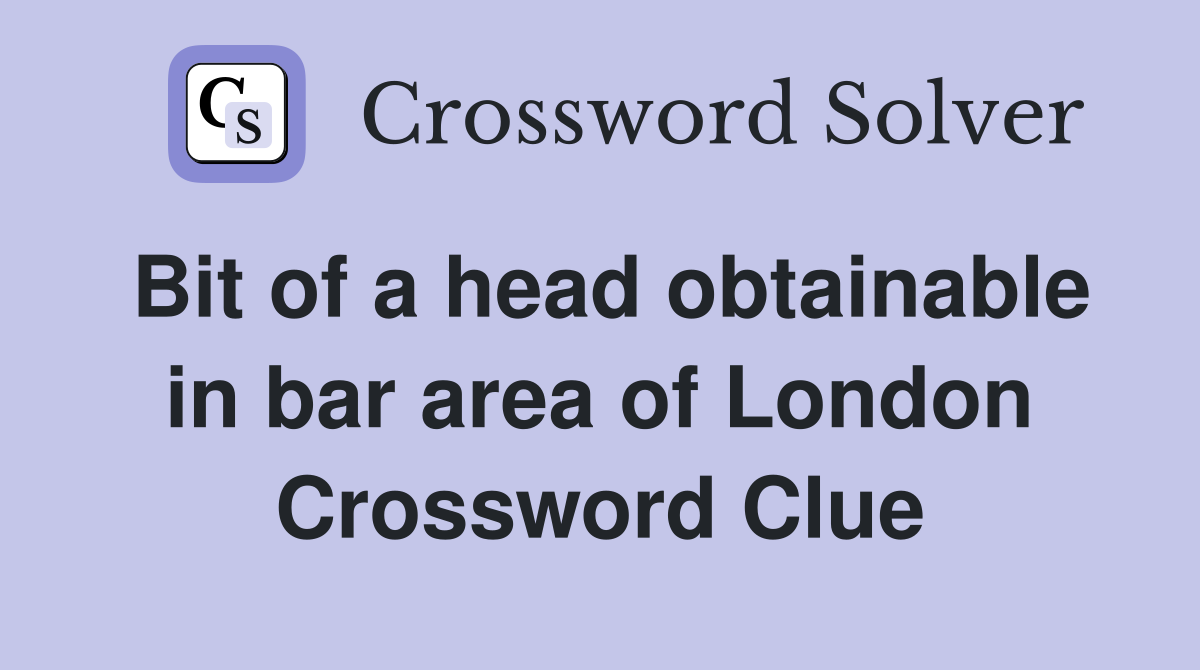 Bit of a head obtainable in bar area of London Crossword Clue