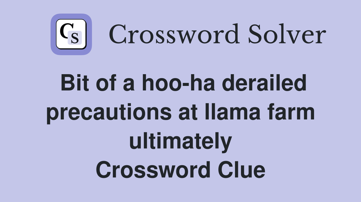 Bit of a hoo-ha derailed precautions at llama farm ultimately Crossword Clue