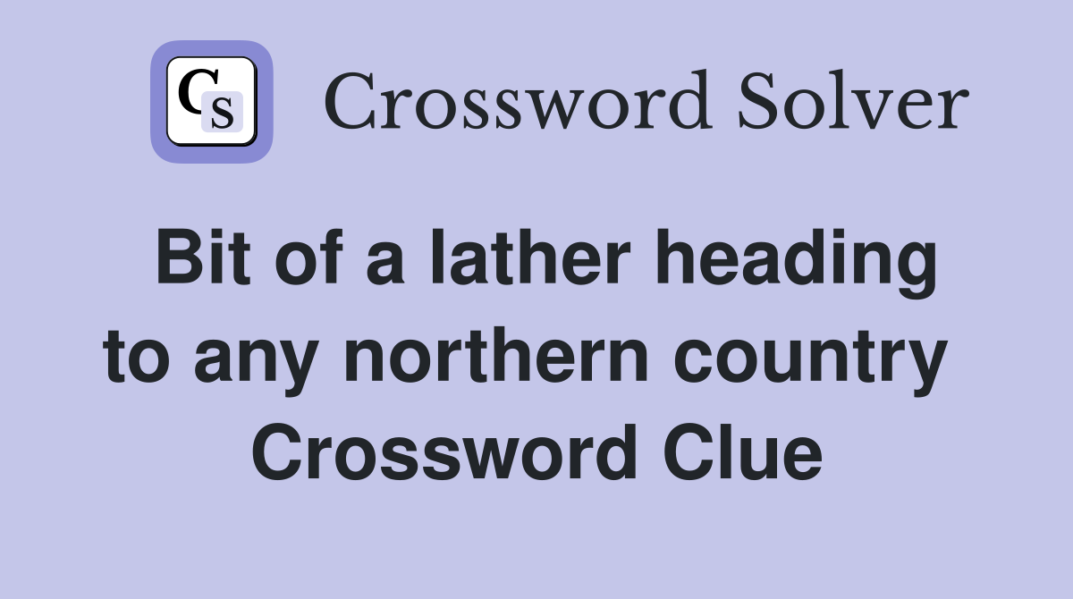 Bit of a lather heading to any northern country  Crossword Clue