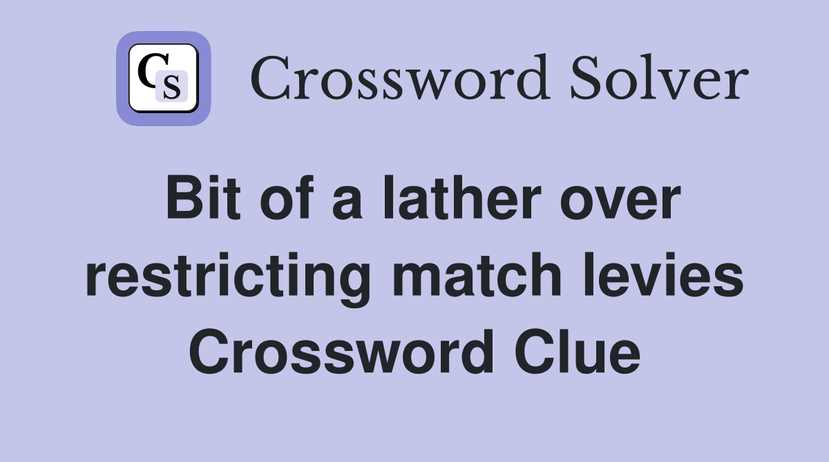 Bit of a lather over restricting match levies Crossword Clue