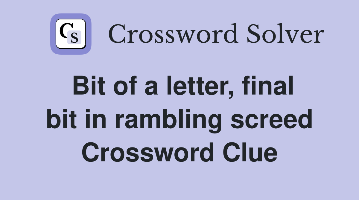 Bit of a letter, final bit in rambling screed Crossword Clue