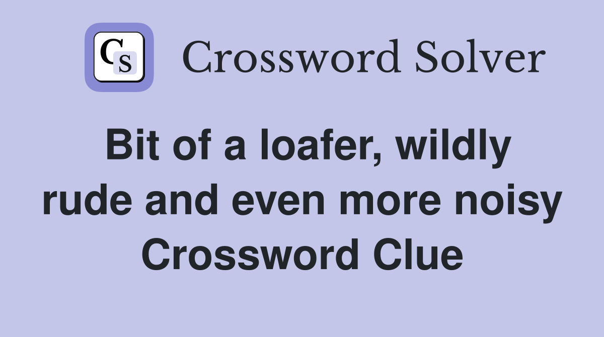 Bit of a loafer, wildly rude and even more noisy Crossword Clue