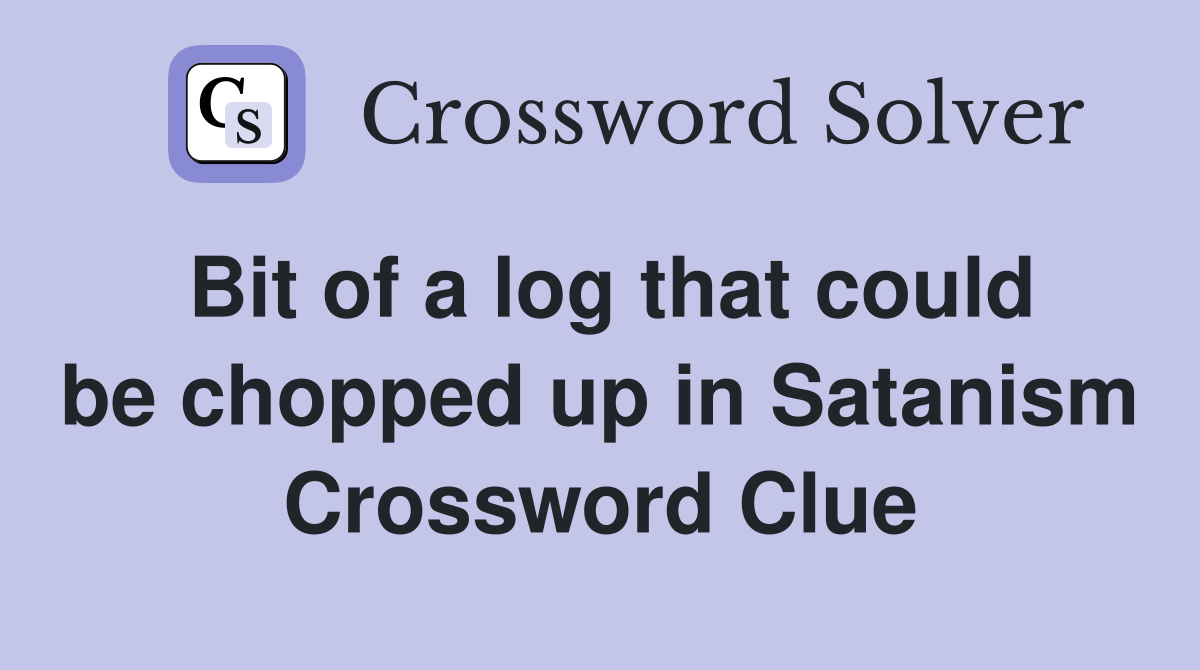 Bit of a log that could be chopped up in Satanism Crossword Clue