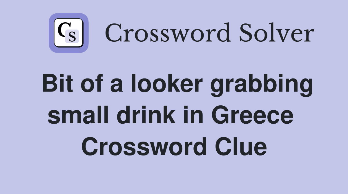 Bit of a looker grabbing small drink in Greece  Crossword Clue