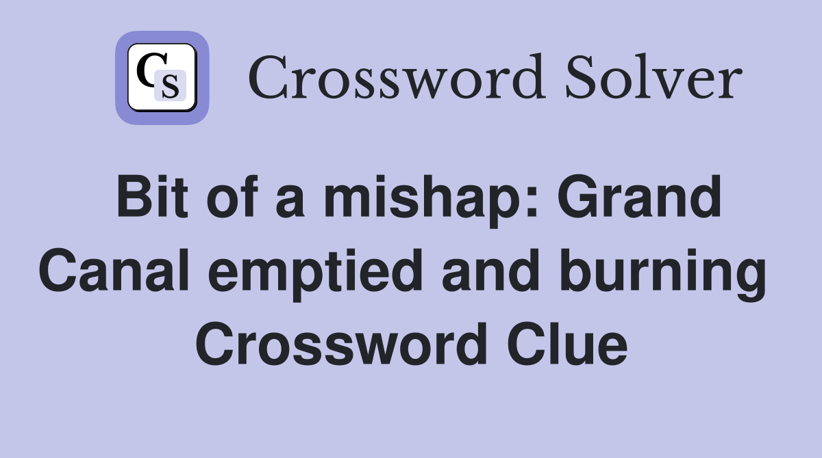 Bit of a mishap: Grand Canal emptied and burning  Crossword Clue