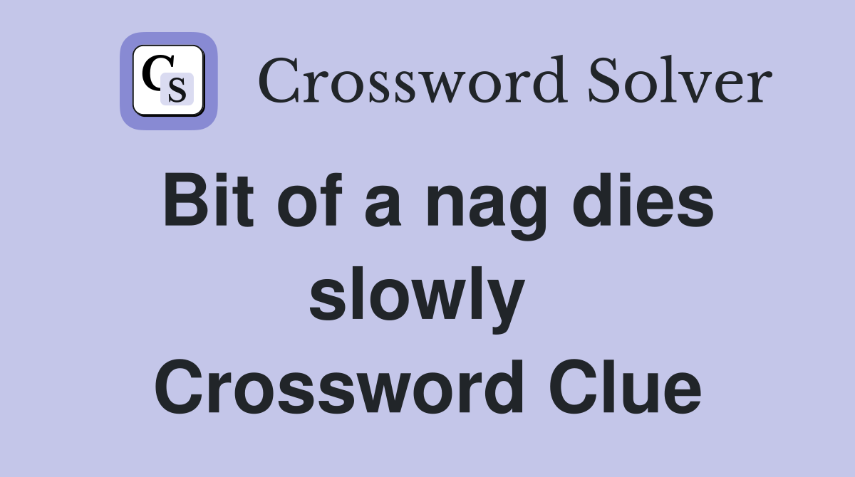 Bit of a nag dies slowly  Crossword Clue