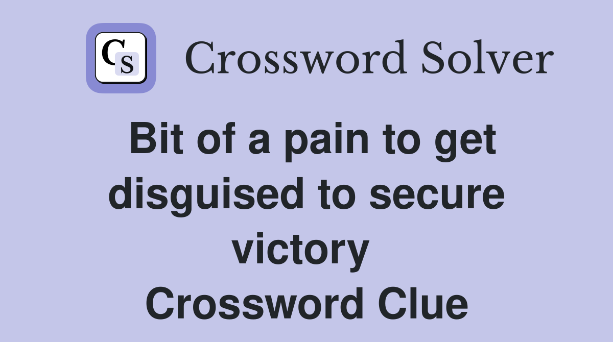 Bit of a pain to get disguised to secure victory  Crossword Clue