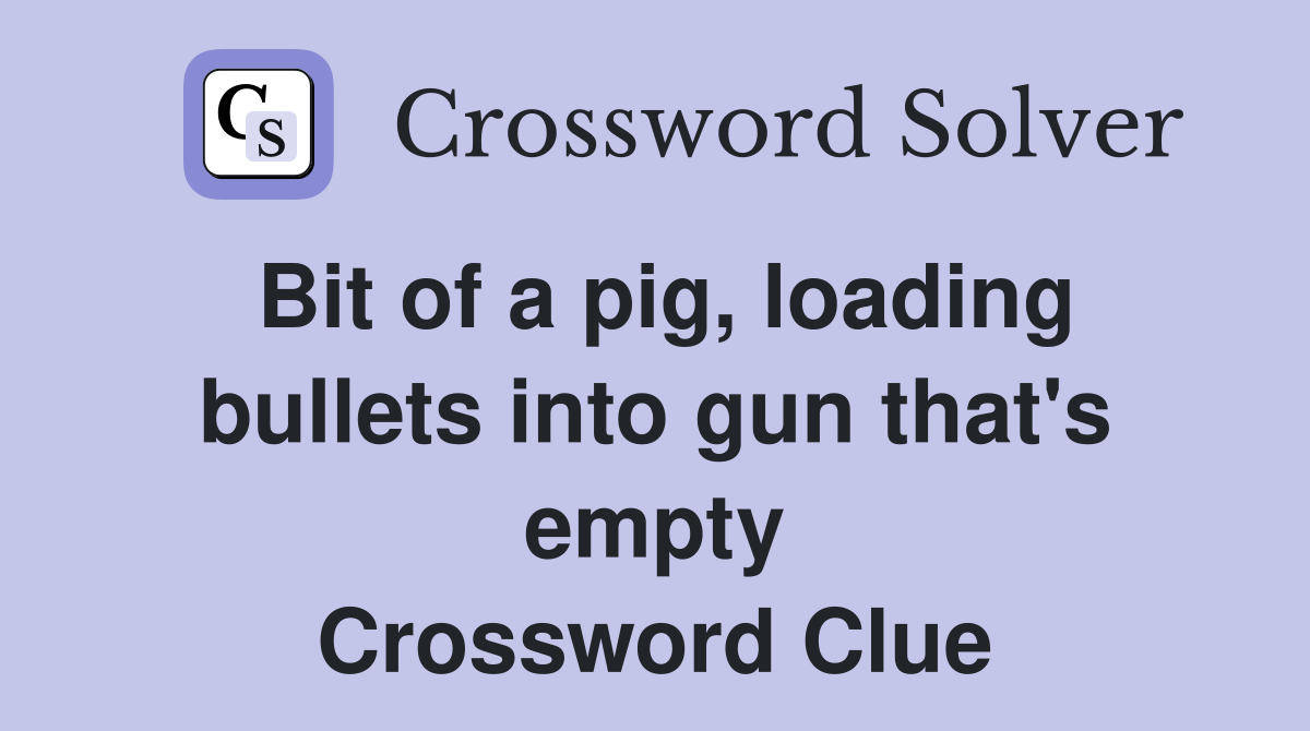 Bit of a pig, loading bullets into gun that's empty Crossword Clue