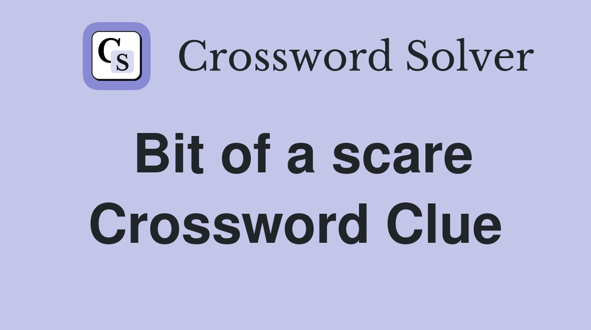 Bit of a scare Crossword Clue