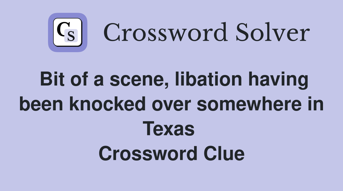 Bit of a scene, libation having been knocked over somewhere in Texas  Crossword Clue