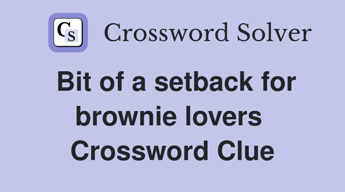 Bit of a setback for brownie lovers  Crossword Clue