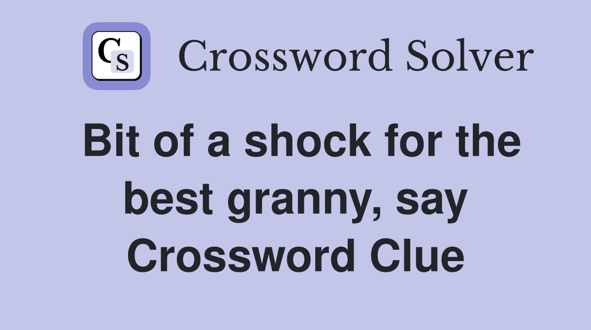 Bit of a shock for the best granny, say Crossword Clue
