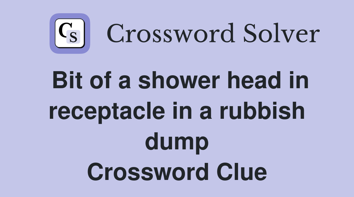 Bit of a shower head in receptacle in a rubbish dump Crossword Clue