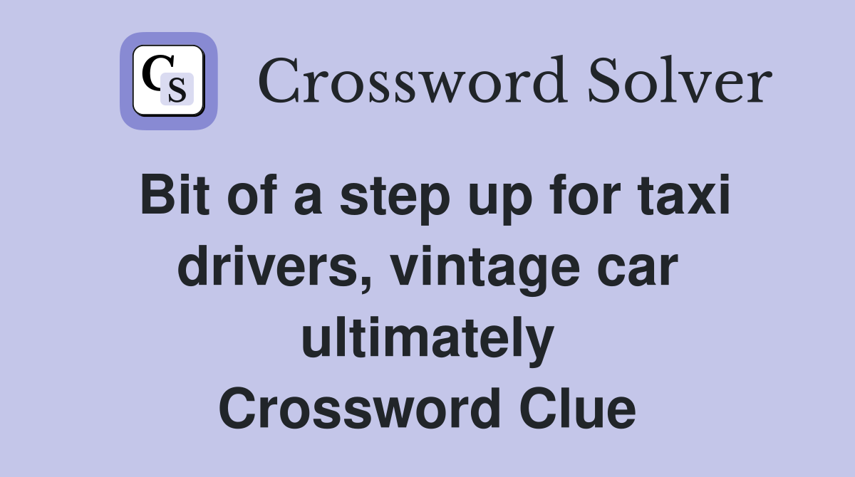 Bit of a step up for taxi drivers, vintage car ultimately Crossword Clue