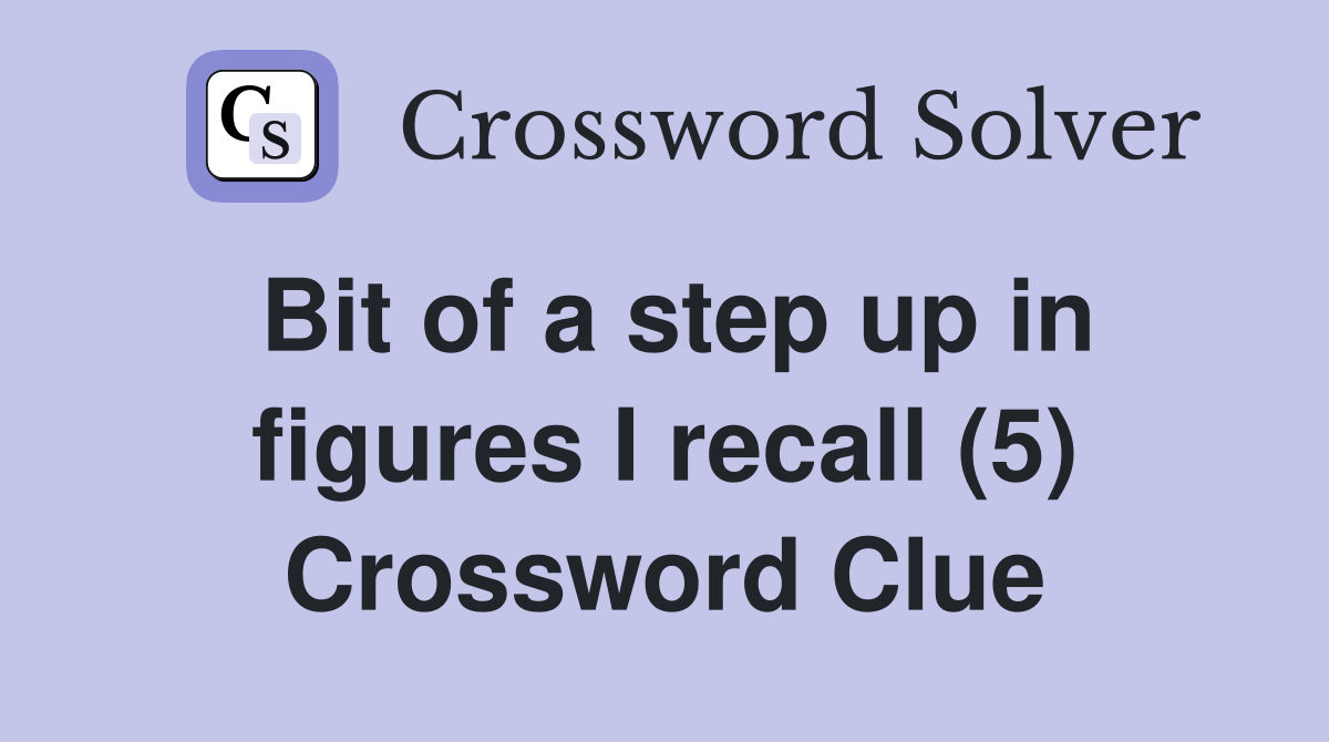 Bit of a step up in figures I recall (5) Crossword Clue