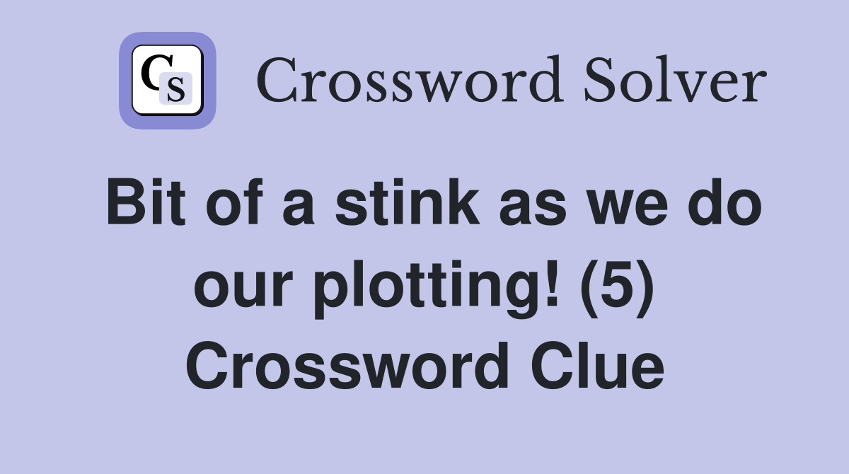 Bit of a stink as we do our plotting! (5) Crossword Clue