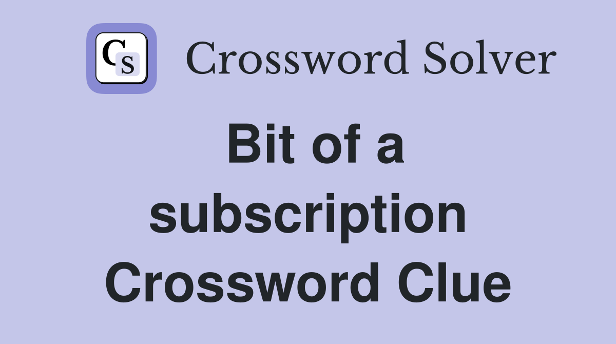 Bit of a subscription Crossword Clue