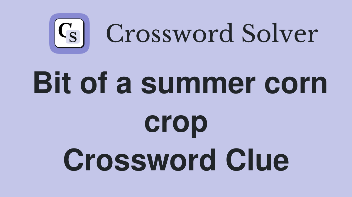 Bit of a summer corn crop Crossword Clue