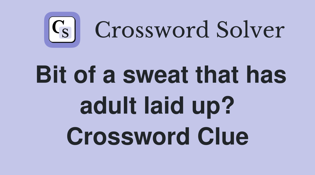 Bit of a sweat that has adult laid up? Crossword Clue