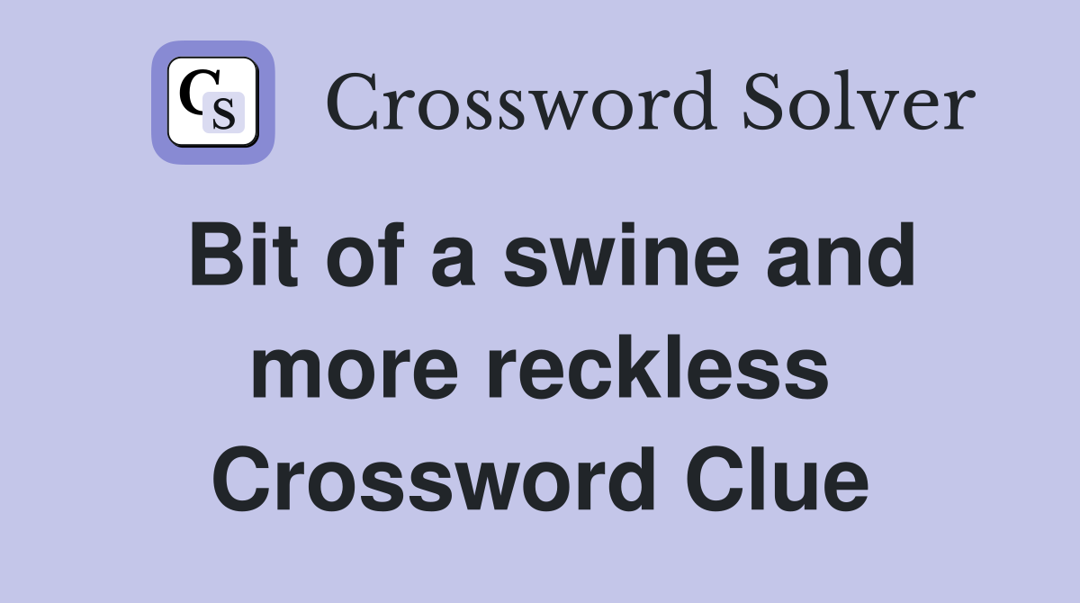 Bit of a swine and more reckless Crossword Clue