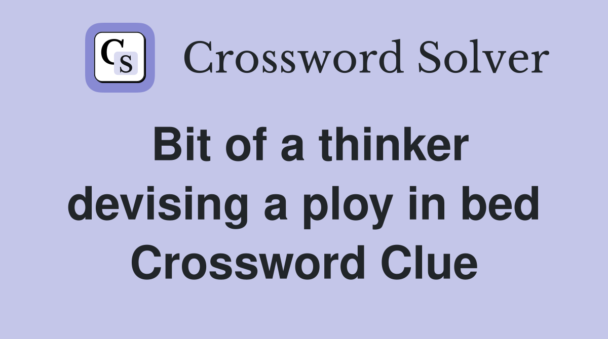 Bit of a thinker devising a ploy in bed Crossword Clue