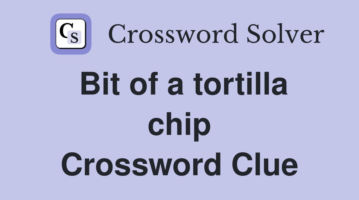 Bit of a tortilla chip Crossword Clue