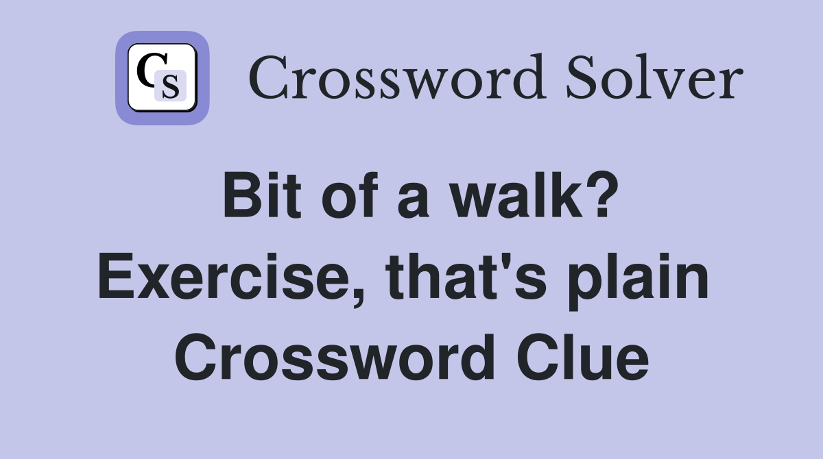 Bit of a walk? Exercise, that's plain  Crossword Clue