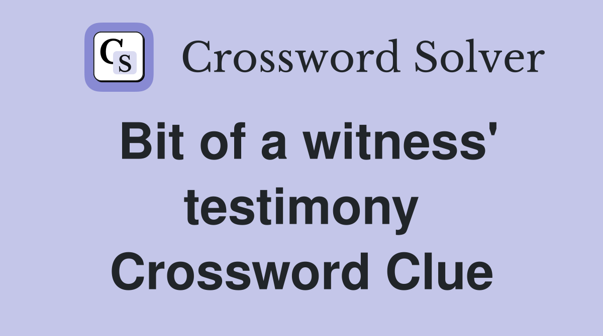 Bit of a witness' testimony Crossword Clue