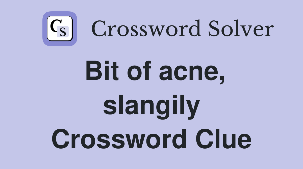 Bit of acne, slangily Crossword Clue