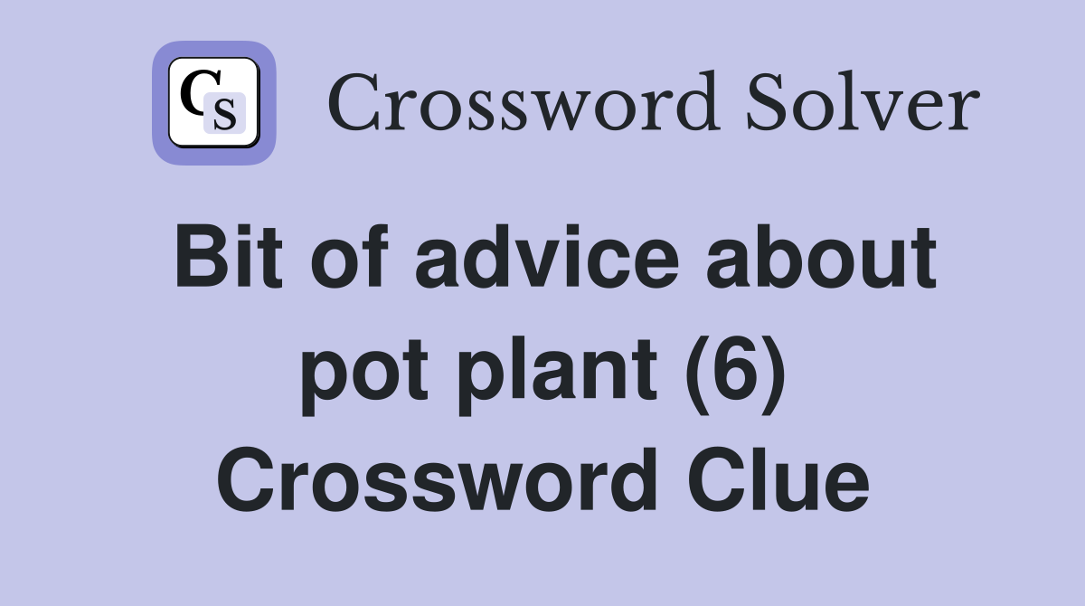 Bit of advice about pot plant (6) Crossword Clue