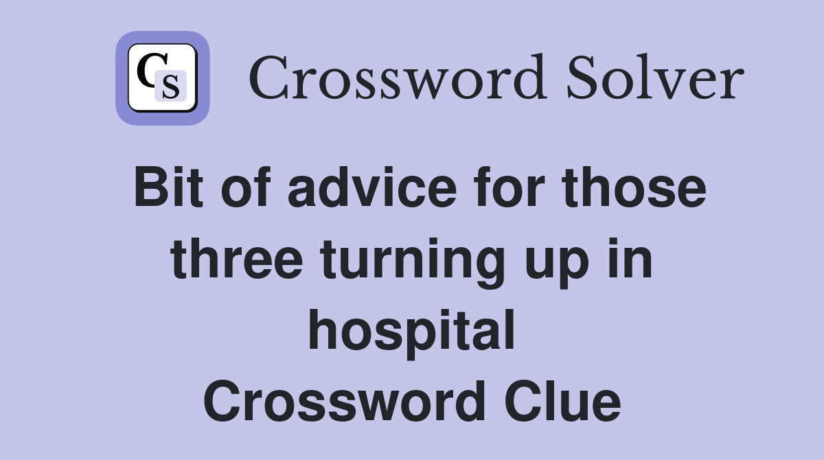 Bit of advice for those three turning up in hospital Crossword Clue