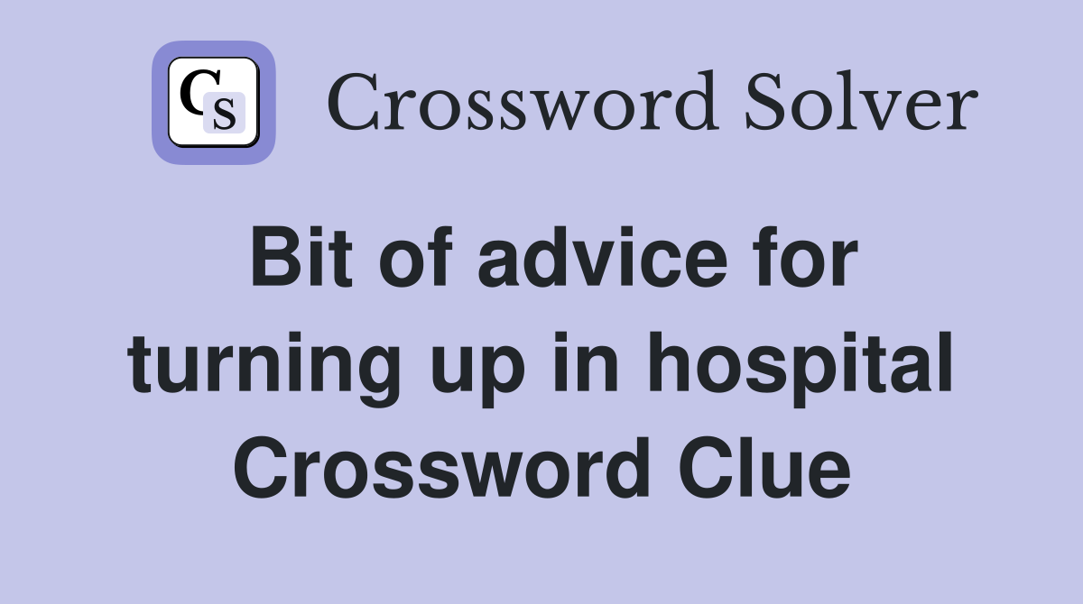 Bit of advice for turning up in hospital Crossword Clue
