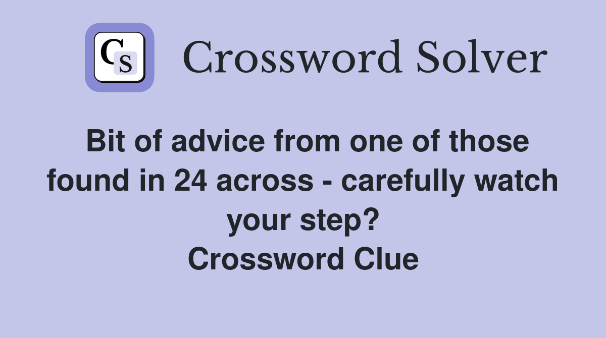 Bit of advice from one of those found in 24 across - carefully watch your step? Crossword Clue