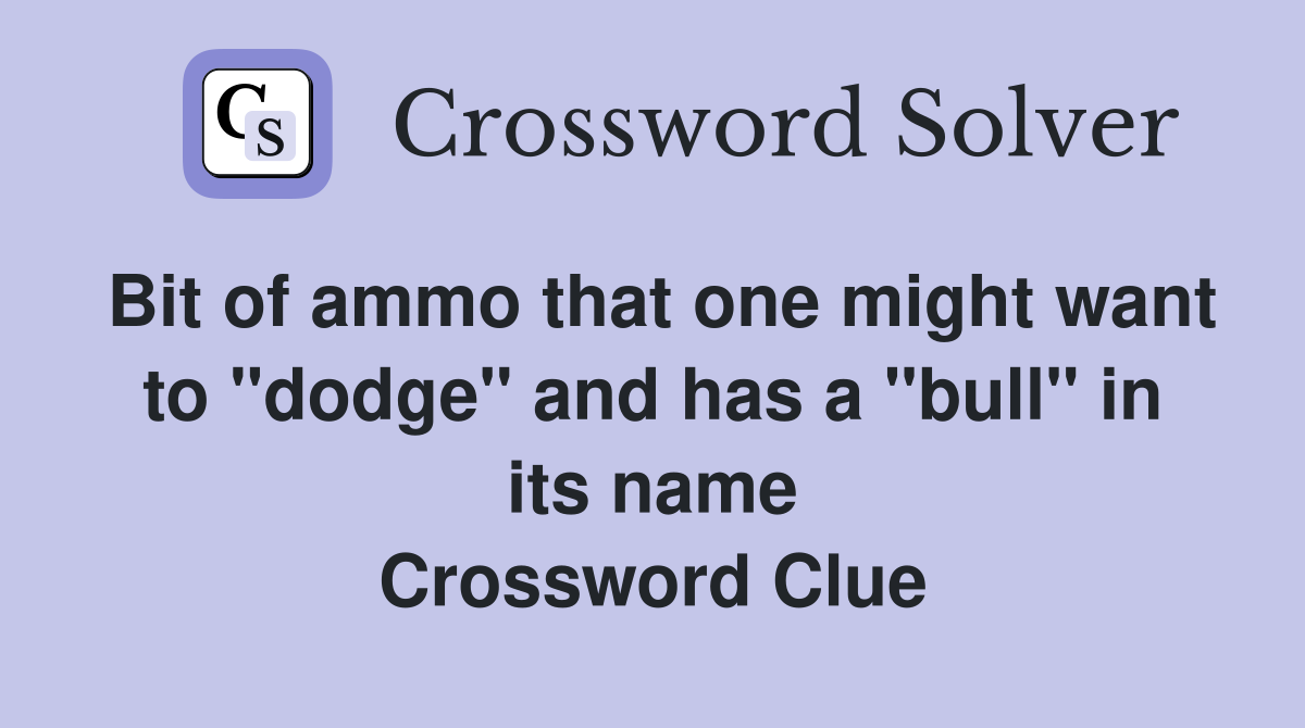 Bit of ammo that one might want to "dodge" and has a "bull" in its name Crossword Clue