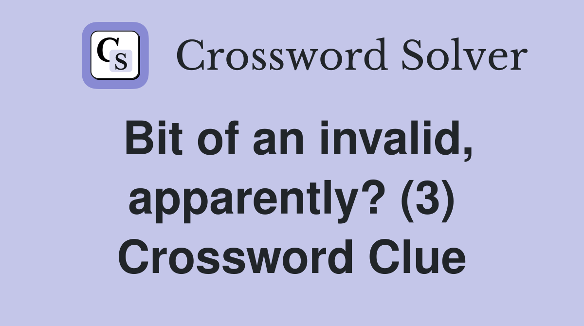 Bit of an invalid, apparently? (3) Crossword Clue