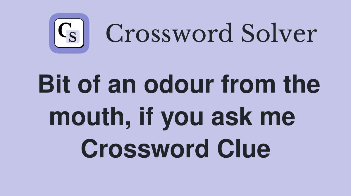 Bit of an odour from the mouth, if you ask me  Crossword Clue