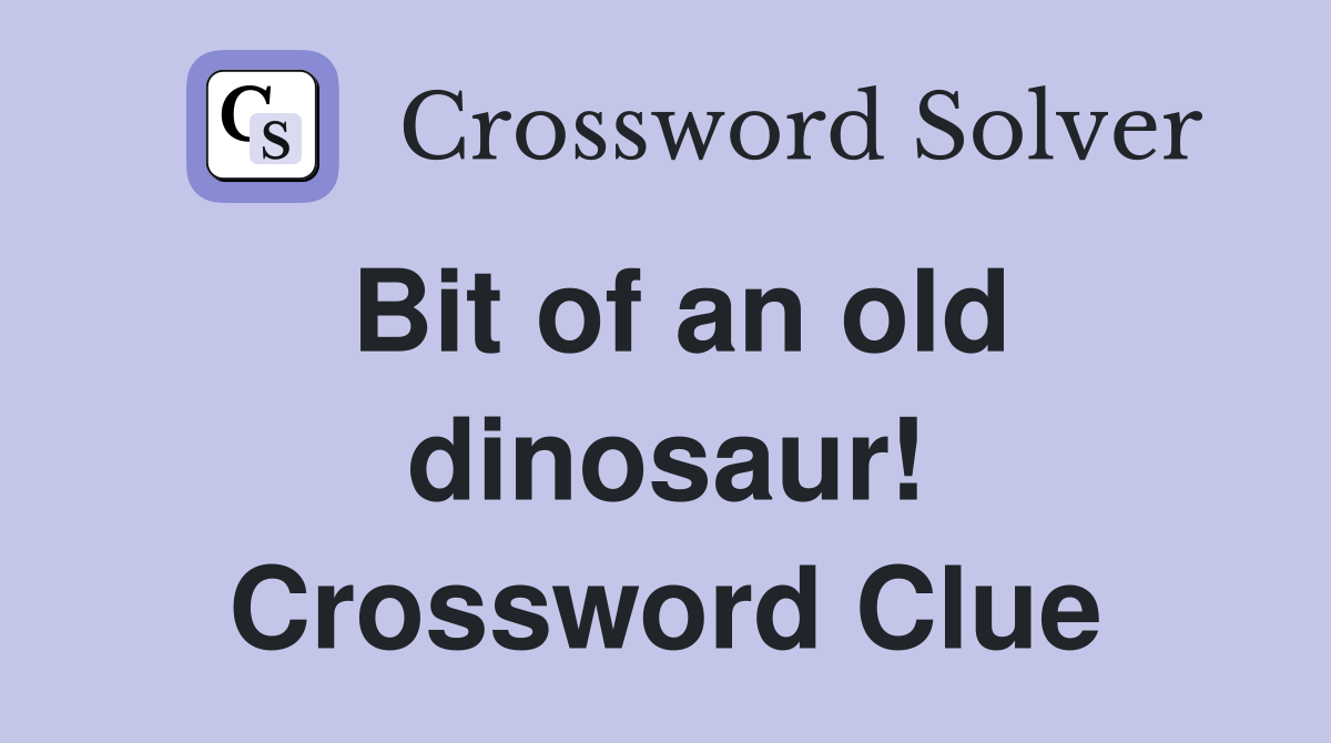 Bit of an old dinosaur! Crossword Clue