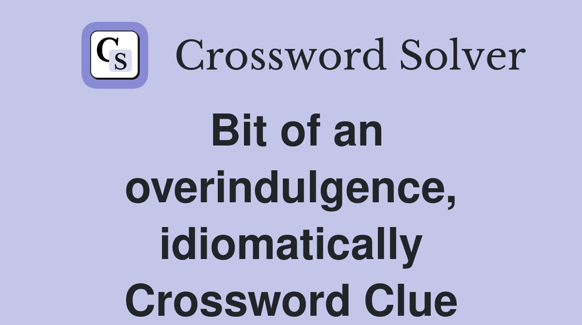 Bit of an overindulgence, idiomatically Crossword Clue