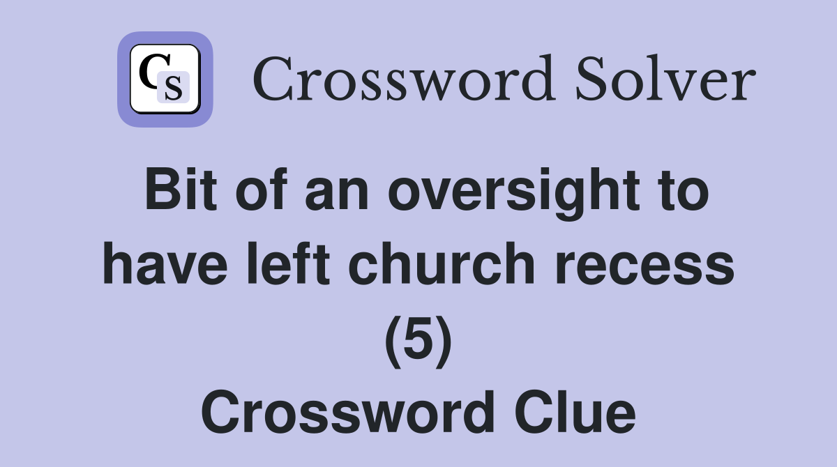 Bit of an oversight to have left church recess (5) Crossword Clue