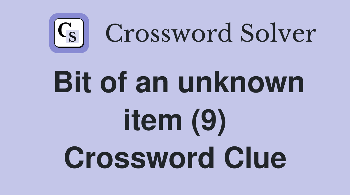 Bit of an unknown item (9) Crossword Clue
